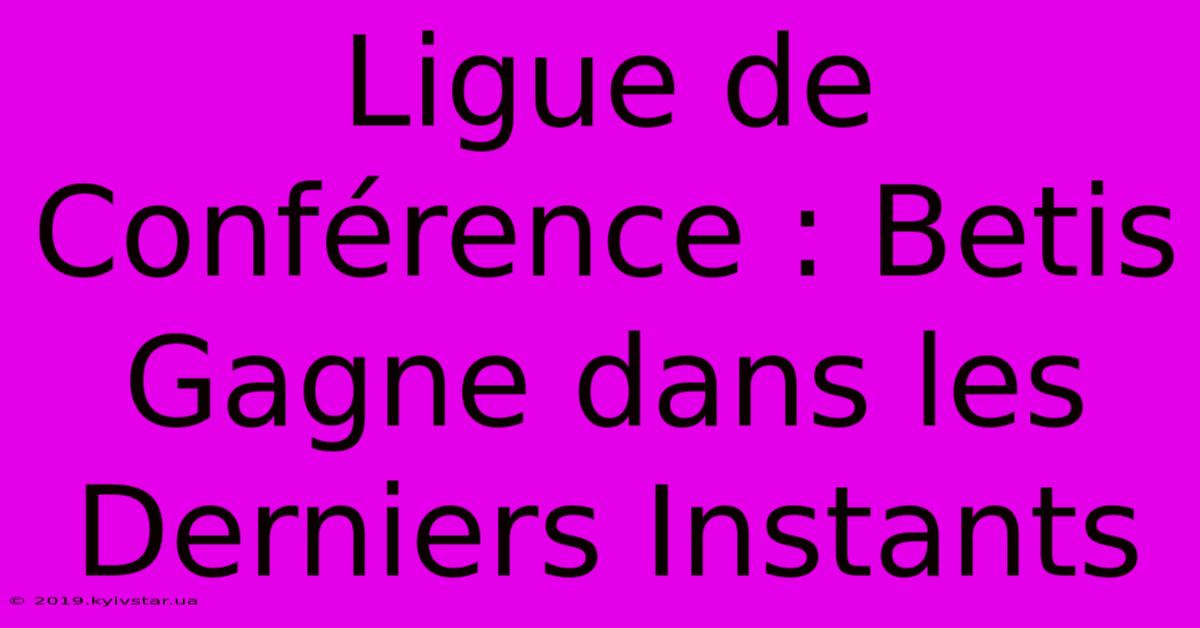 Ligue De Conférence : Betis Gagne Dans Les Derniers Instants