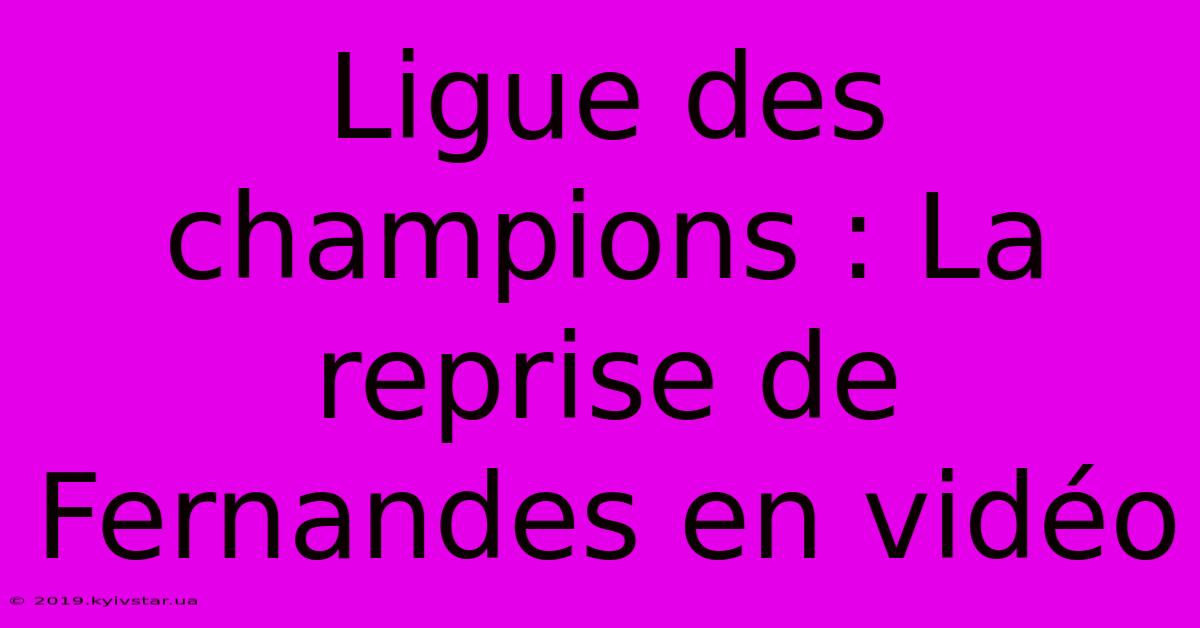 Ligue Des Champions : La Reprise De Fernandes En Vidéo 