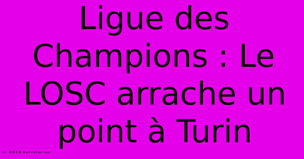 Ligue Des Champions : Le LOSC Arrache Un Point À Turin