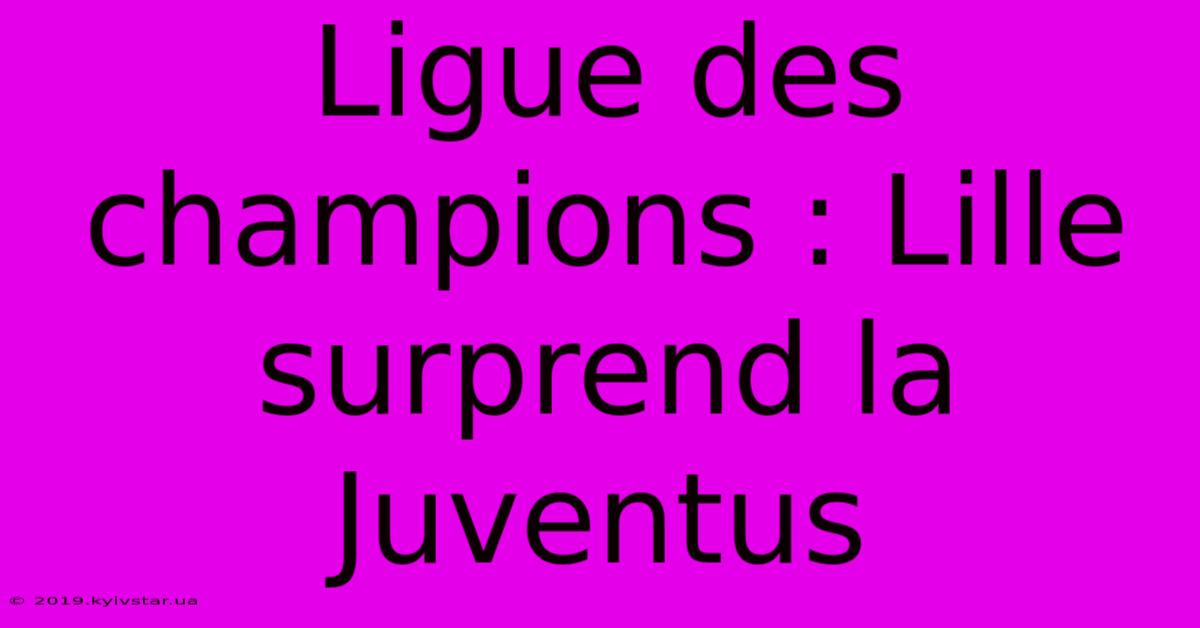 Ligue Des Champions : Lille Surprend La Juventus