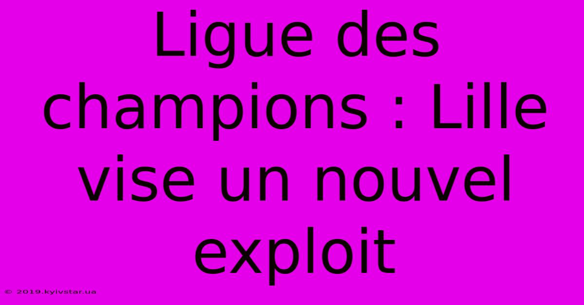 Ligue Des Champions : Lille Vise Un Nouvel Exploit