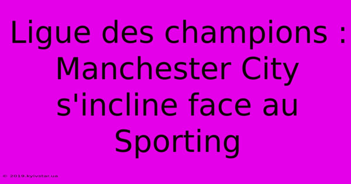 Ligue Des Champions : Manchester City S'incline Face Au Sporting