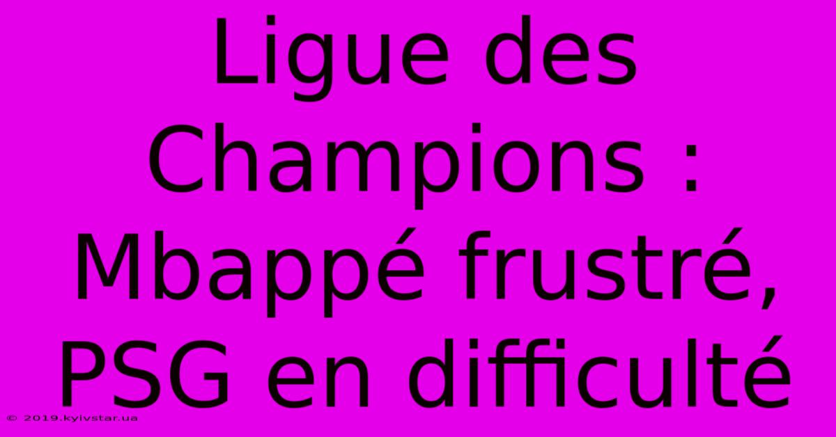 Ligue Des Champions : Mbappé Frustré, PSG En Difficulté