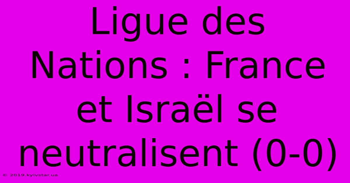 Ligue Des Nations : France Et Israël Se Neutralisent (0-0)