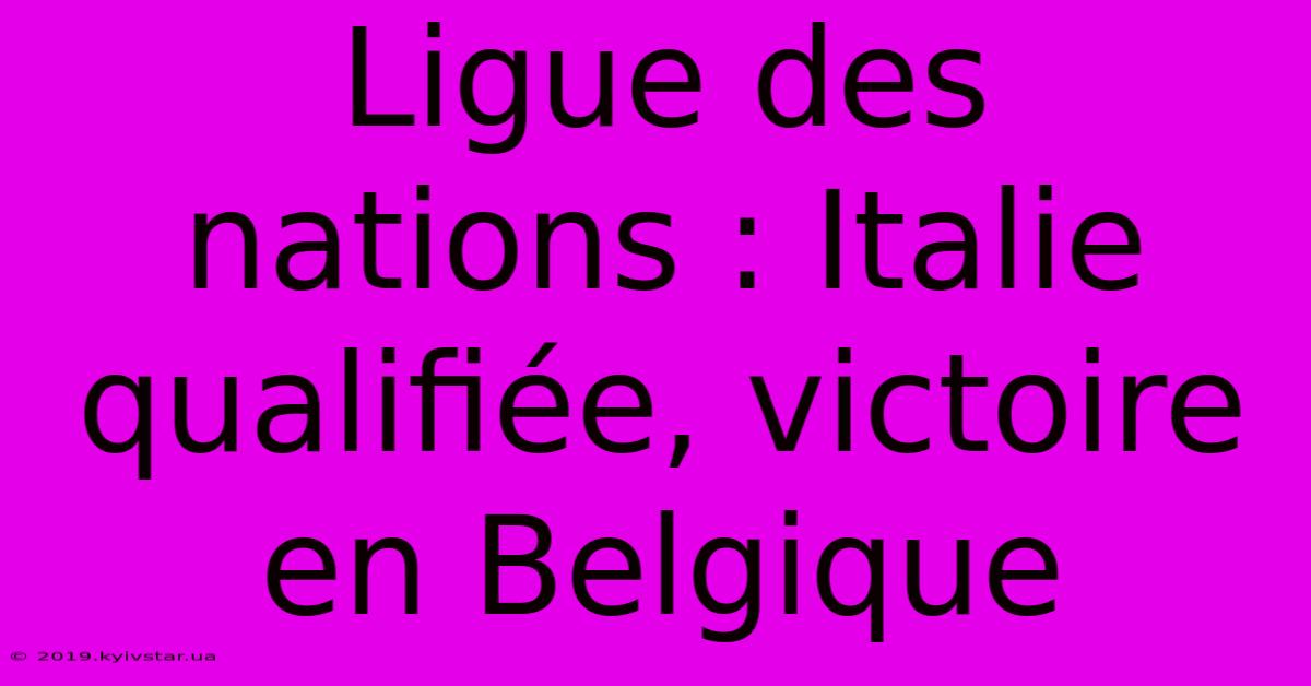 Ligue Des Nations : Italie Qualifiée, Victoire En Belgique