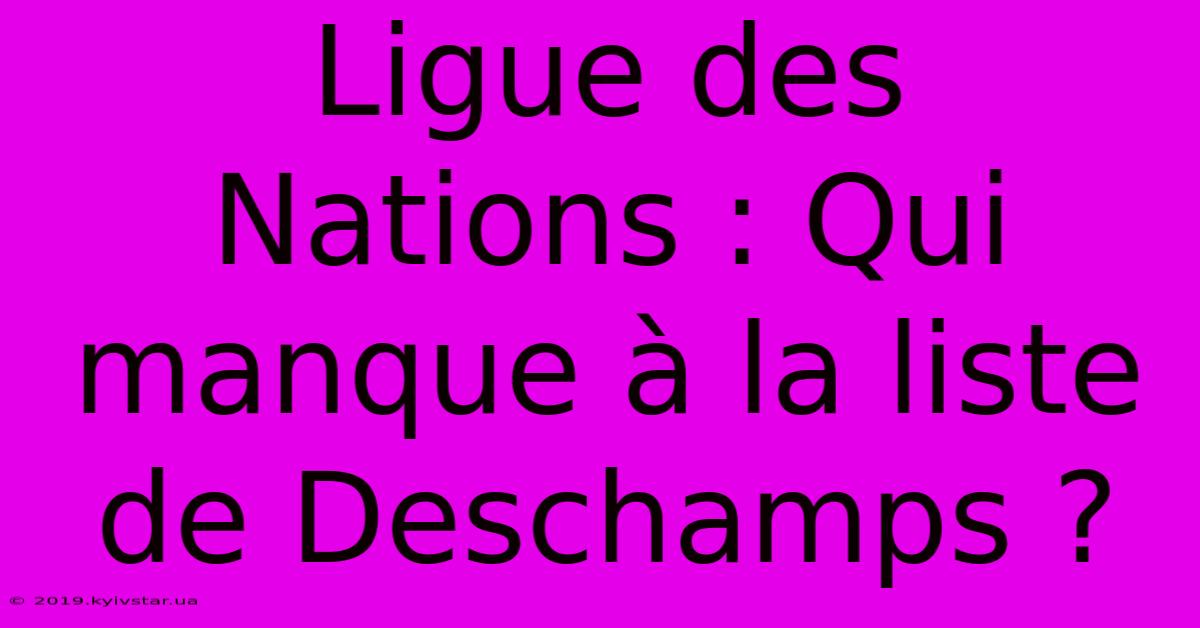 Ligue Des Nations : Qui Manque À La Liste De Deschamps ?