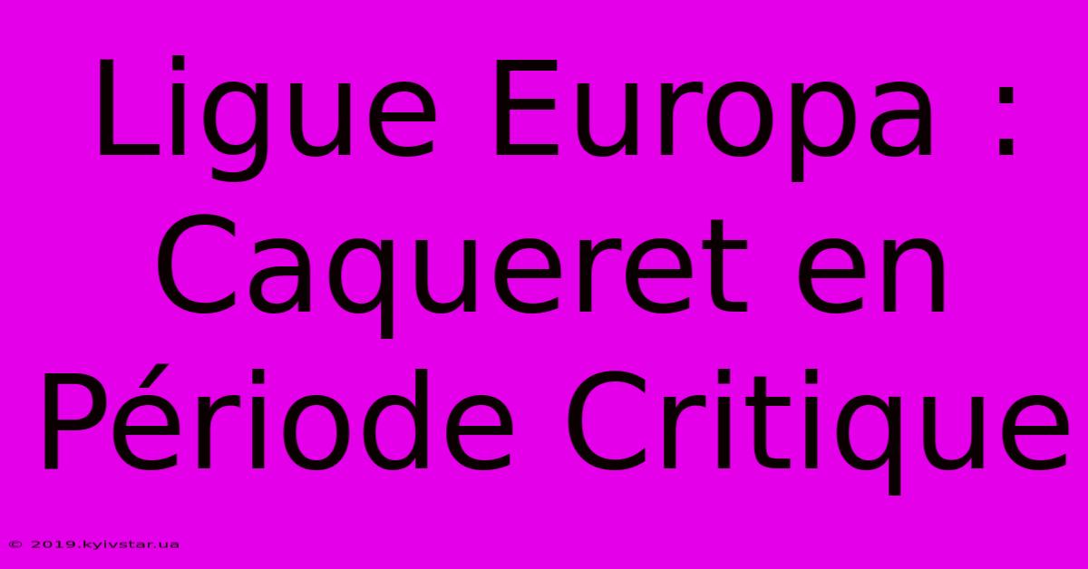 Ligue Europa : Caqueret En Période Critique