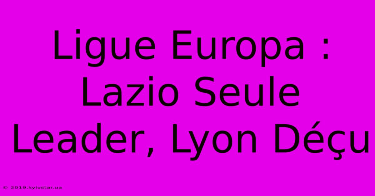 Ligue Europa : Lazio Seule Leader, Lyon Déçu