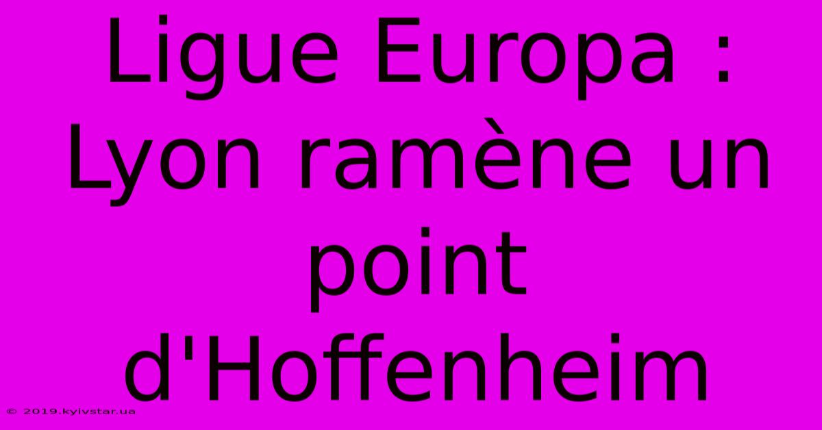 Ligue Europa : Lyon Ramène Un Point D'Hoffenheim