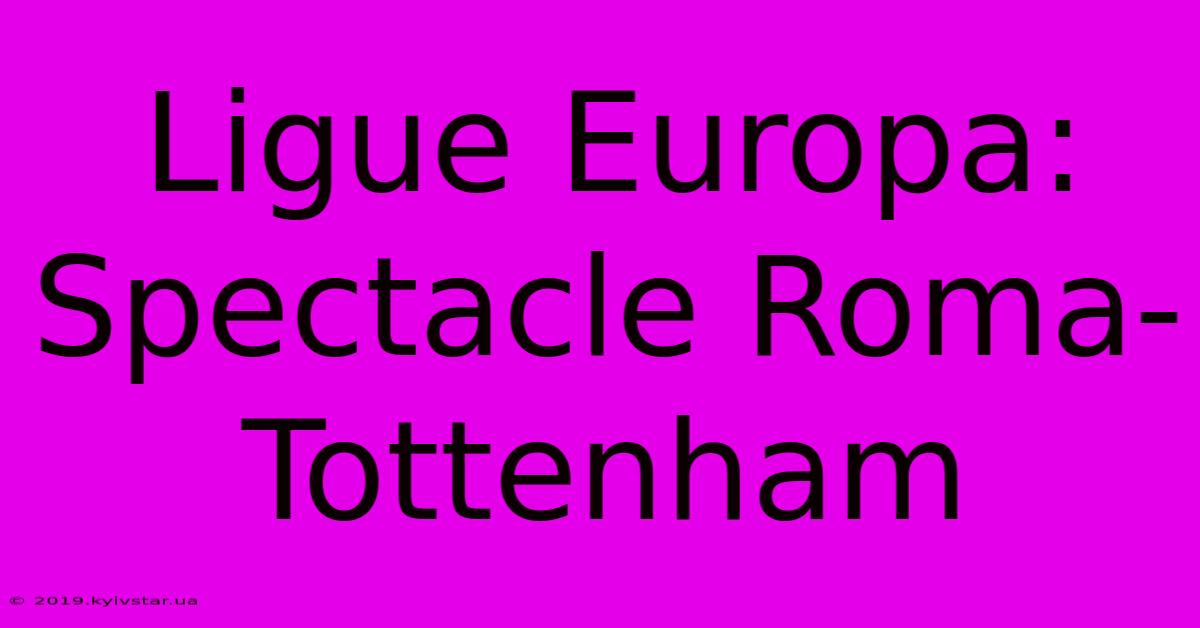 Ligue Europa: Spectacle Roma-Tottenham