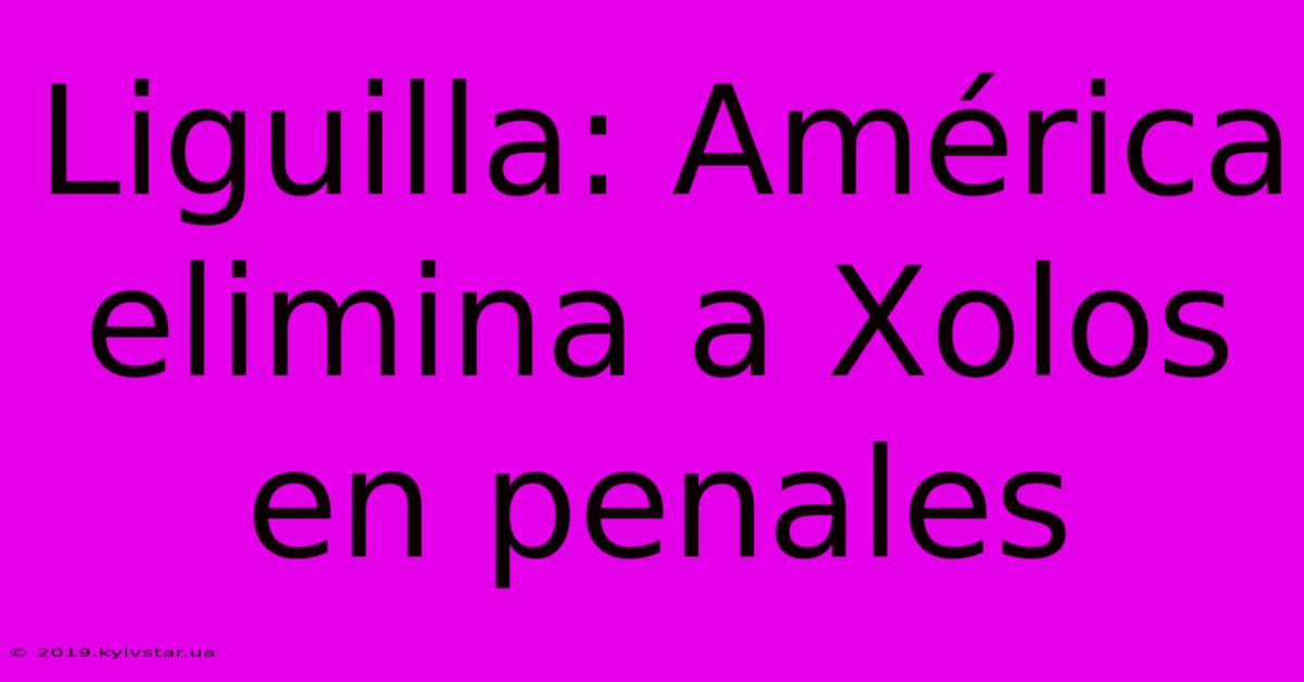 Liguilla: América Elimina A Xolos En Penales