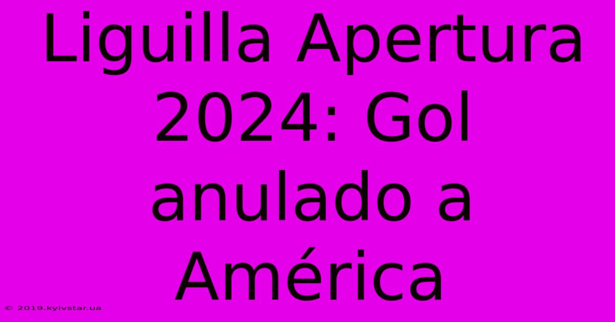 Liguilla Apertura 2024: Gol Anulado A América