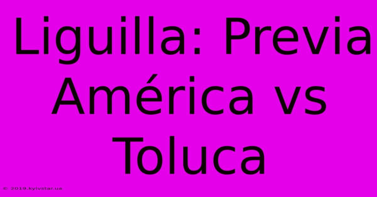 Liguilla: Previa América Vs Toluca