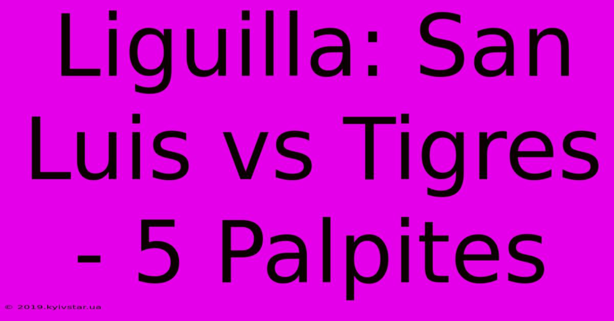 Liguilla: San Luis Vs Tigres - 5 Palpites