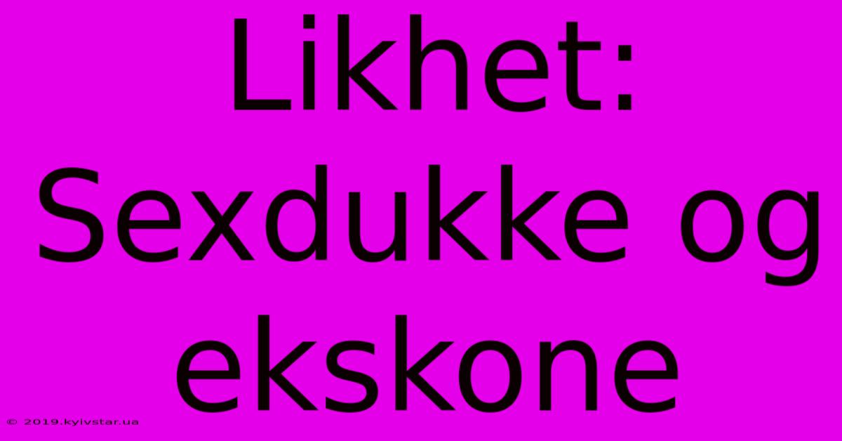 Likhet: Sexdukke Og Ekskone