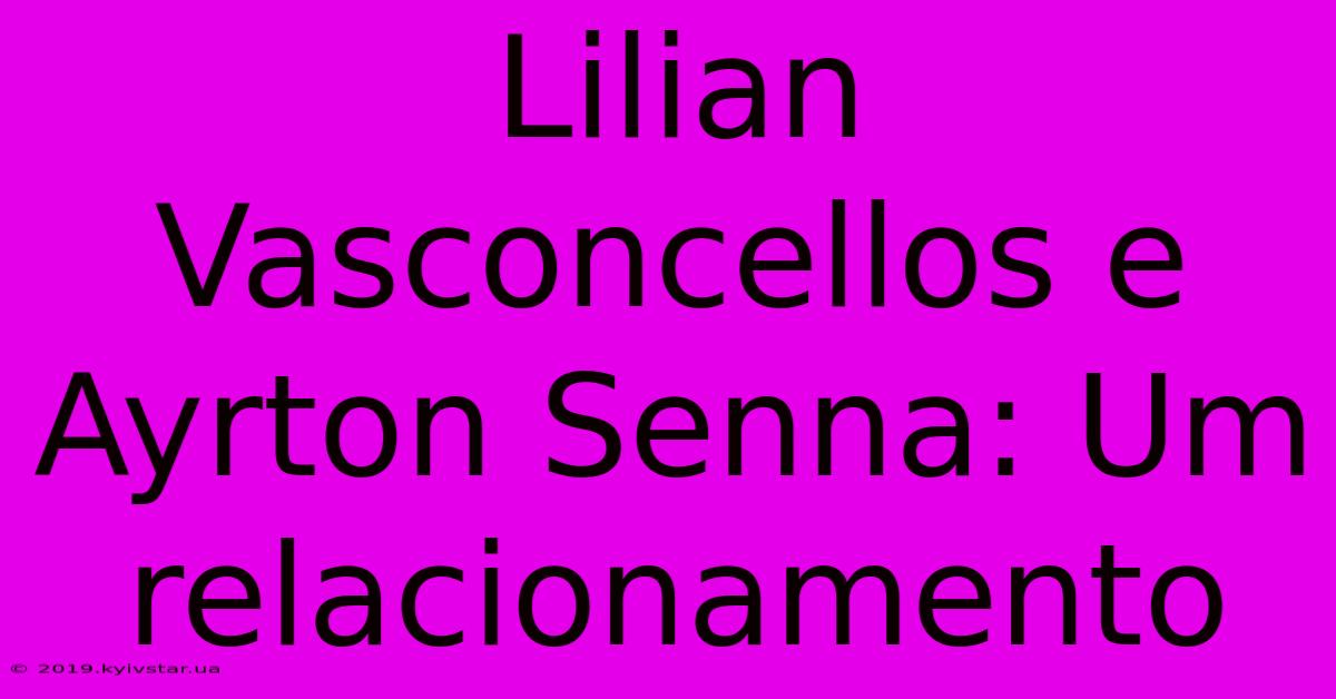 Lilian Vasconcellos E Ayrton Senna: Um Relacionamento