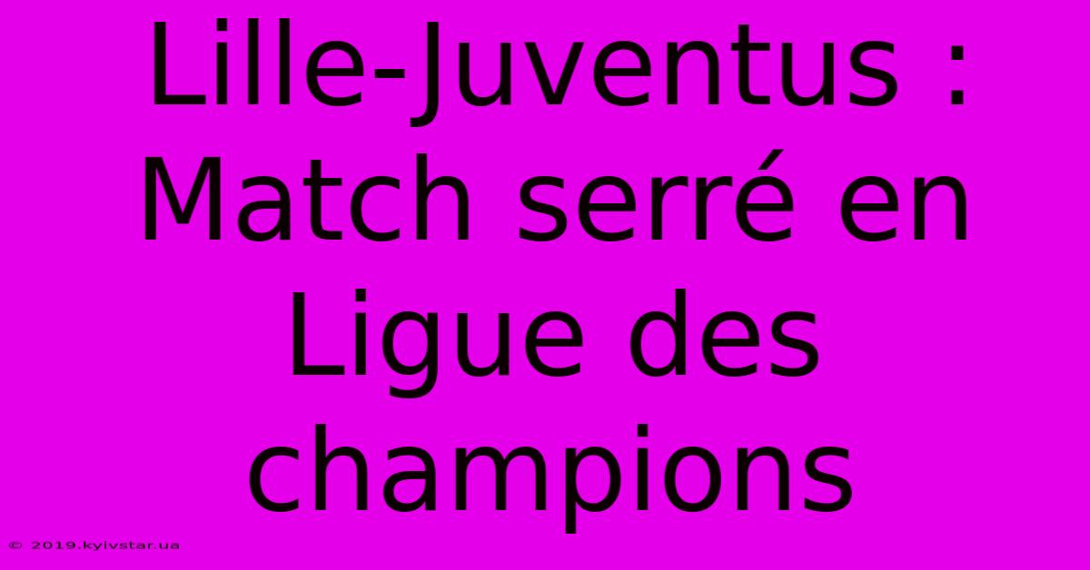 Lille-Juventus : Match Serré En Ligue Des Champions