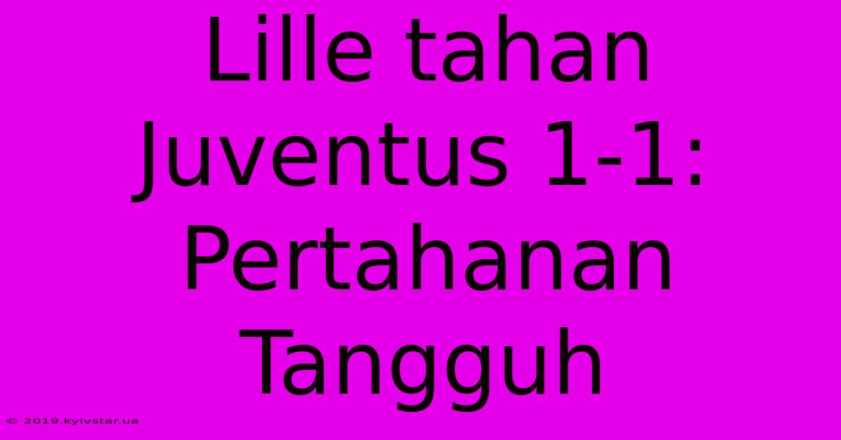 Lille Tahan Juventus 1-1: Pertahanan Tangguh