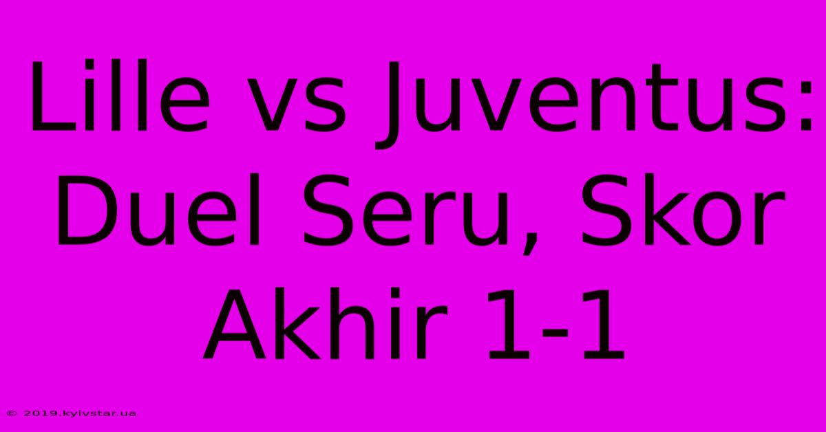 Lille Vs Juventus: Duel Seru, Skor Akhir 1-1