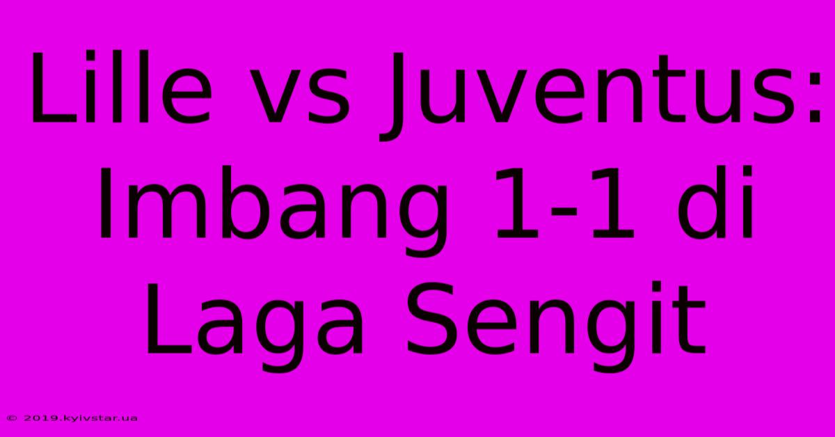 Lille Vs Juventus: Imbang 1-1 Di Laga Sengit