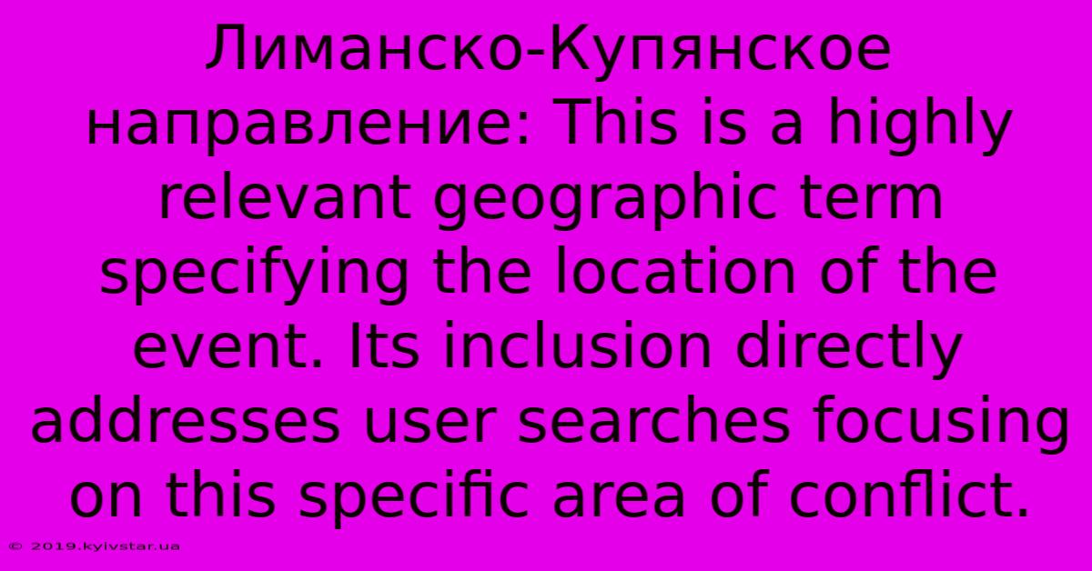 Лиманско-Купянское Направление: This Is A Highly Relevant Geographic Term Specifying The Location Of The Event. Its Inclusion Directly Addresses User Searches Focusing On This Specific Area Of Conflict.