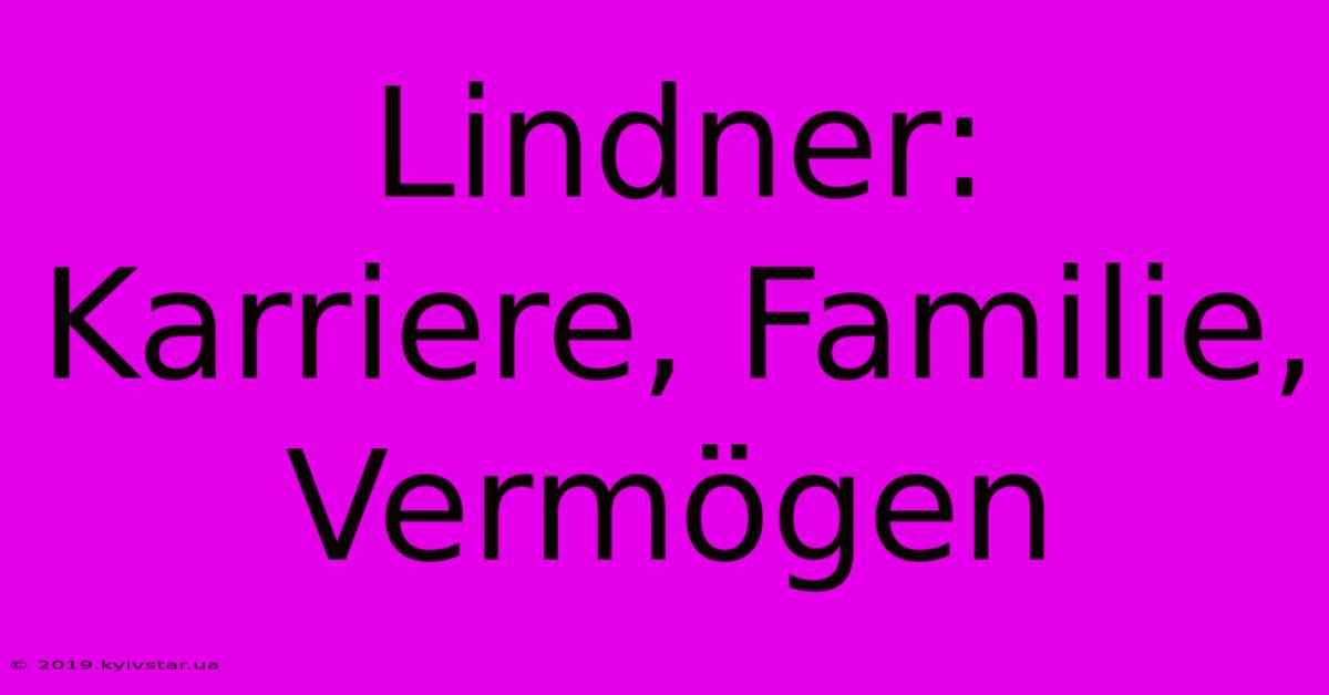 Lindner: Karriere, Familie, Vermögen