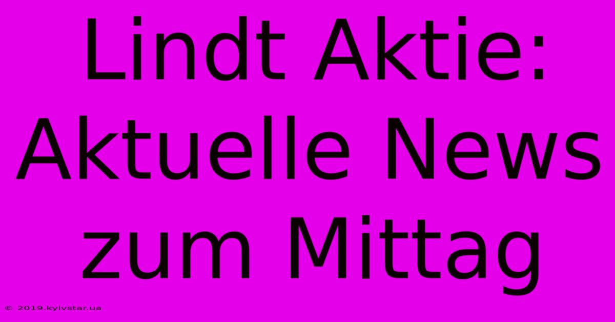 Lindt Aktie: Aktuelle News Zum Mittag 