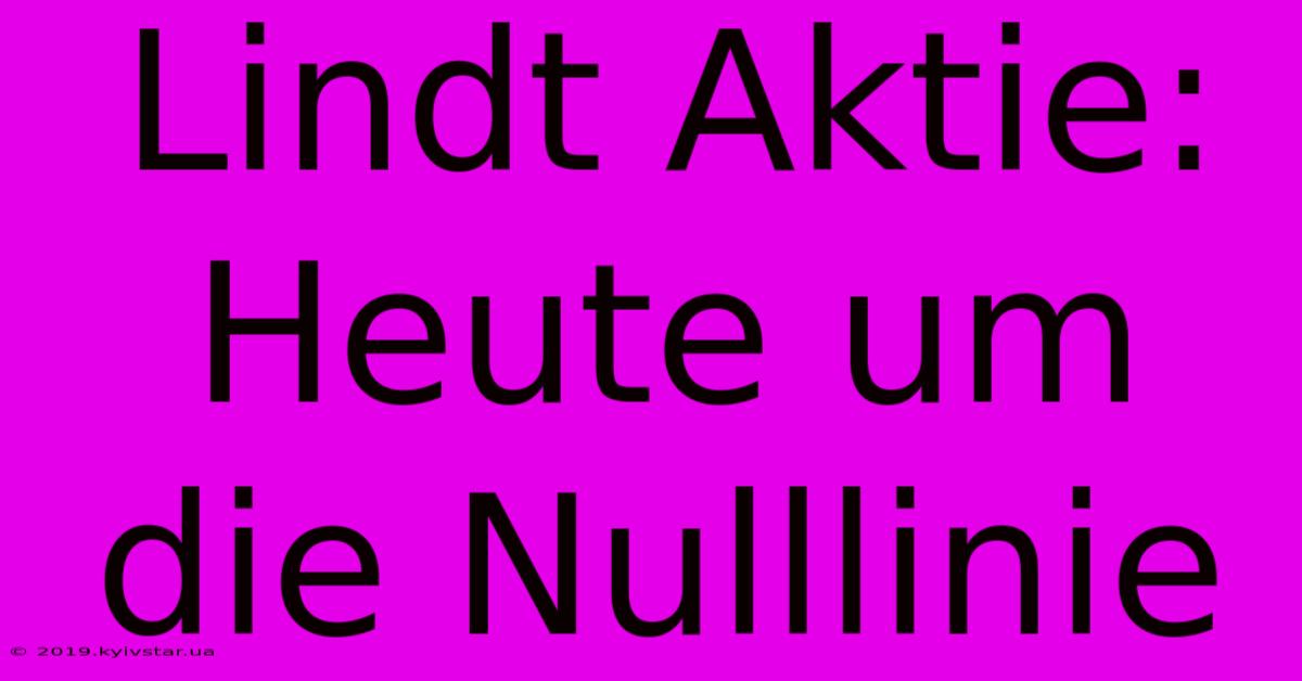 Lindt Aktie:  Heute Um Die Nulllinie 