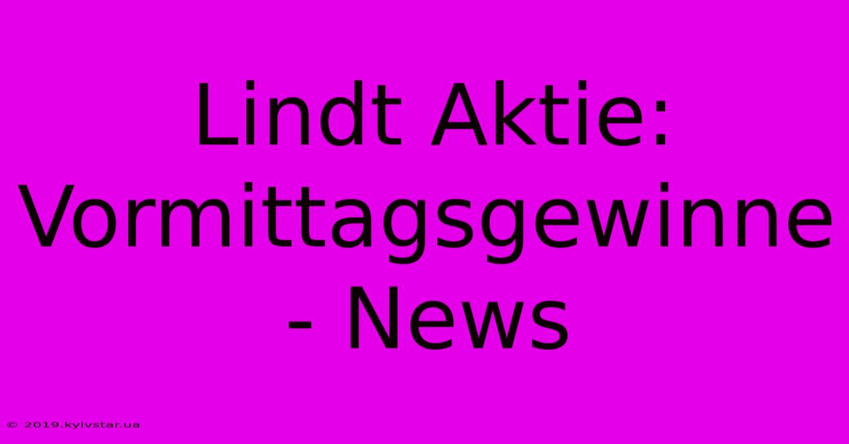 Lindt Aktie: Vormittagsgewinne - News