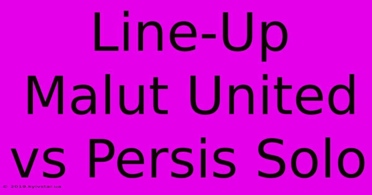 Line-Up Malut United Vs Persis Solo