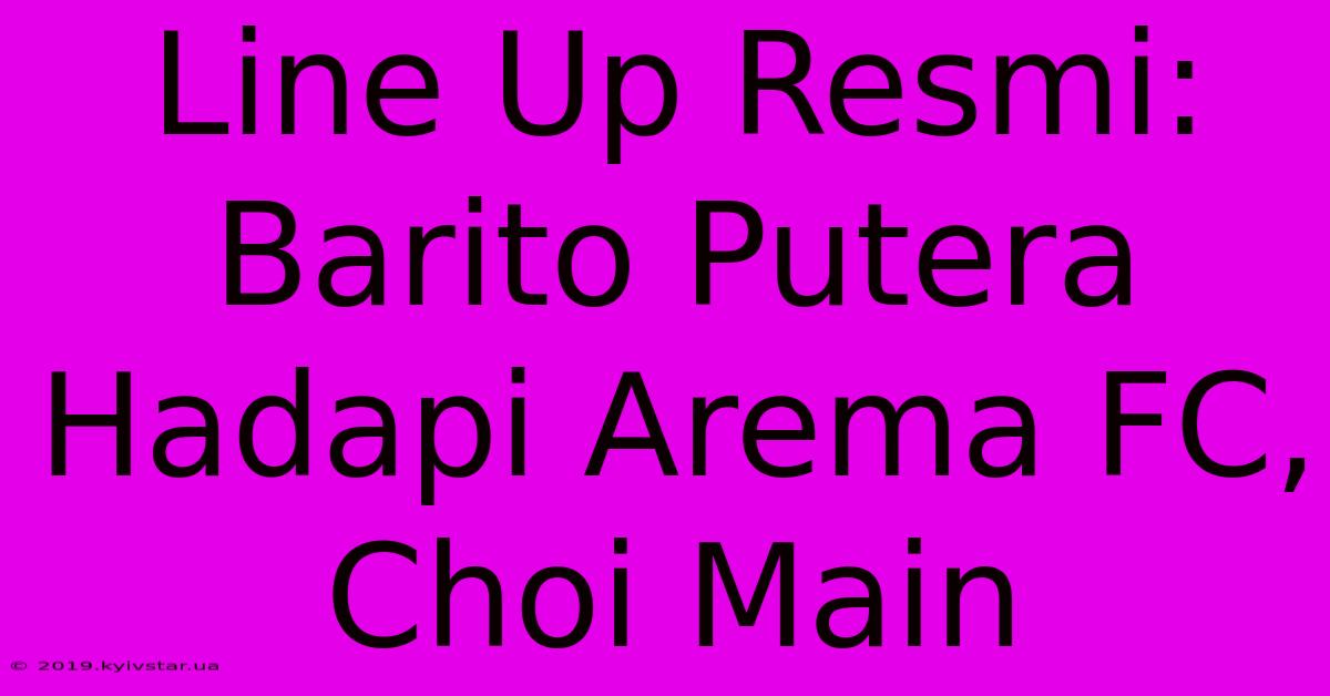 Line Up Resmi: Barito Putera Hadapi Arema FC, Choi Main