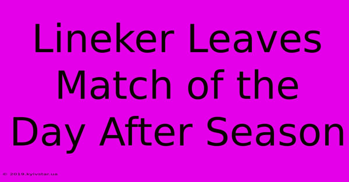 Lineker Leaves Match Of The Day After Season