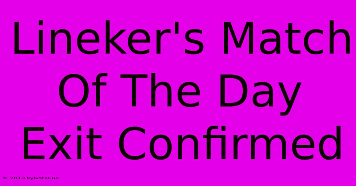 Lineker's Match Of The Day Exit Confirmed 