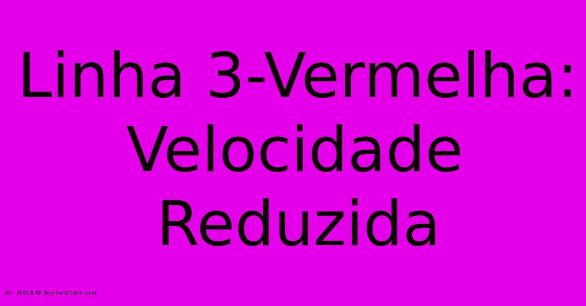 Linha 3-Vermelha: Velocidade Reduzida