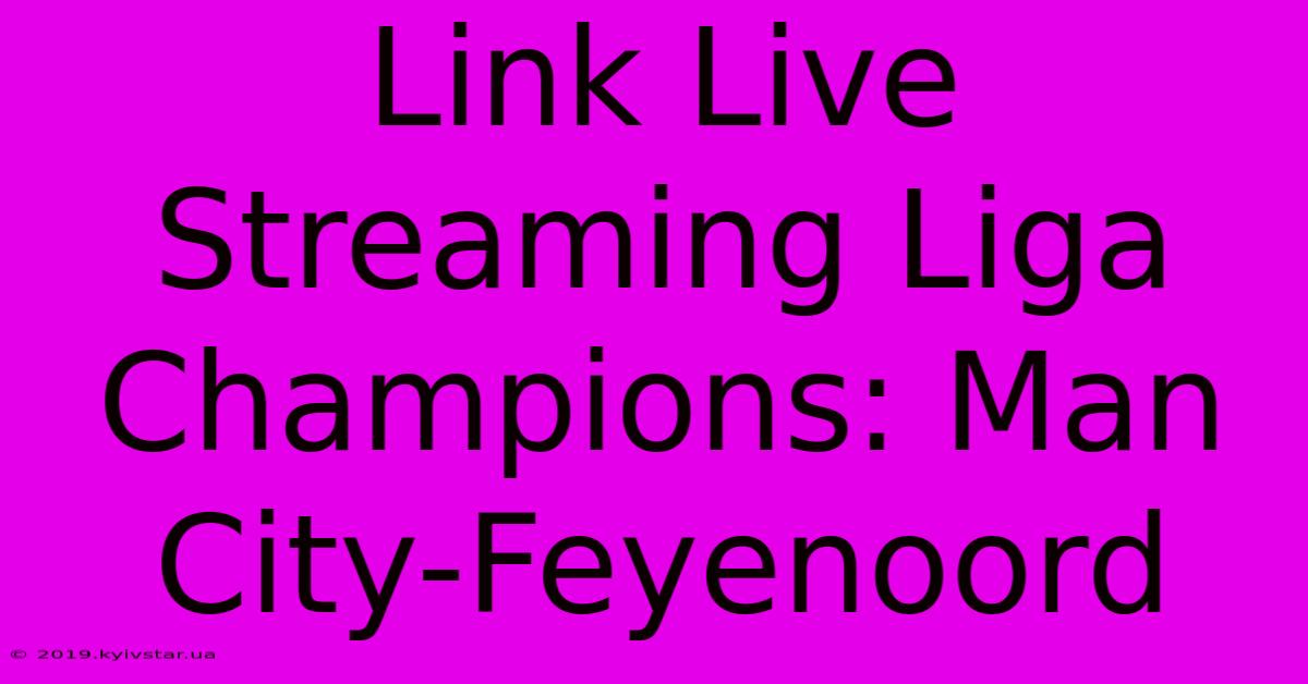 Link Live Streaming Liga Champions: Man City-Feyenoord