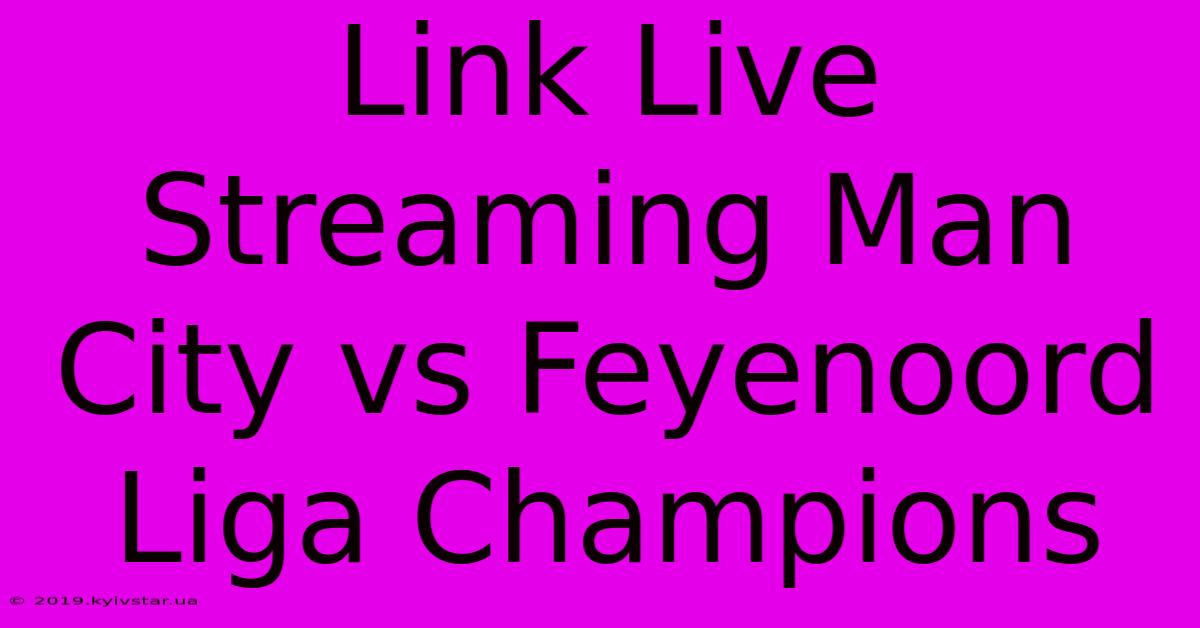 Link Live Streaming Man City Vs Feyenoord Liga Champions