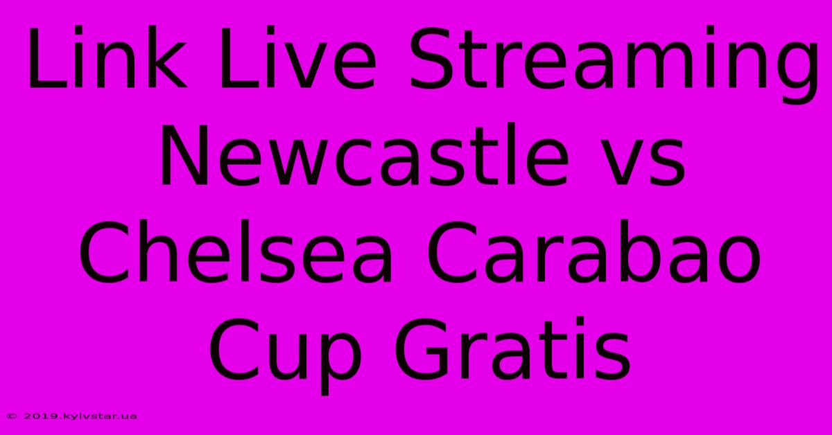 Link Live Streaming Newcastle Vs Chelsea Carabao Cup Gratis 