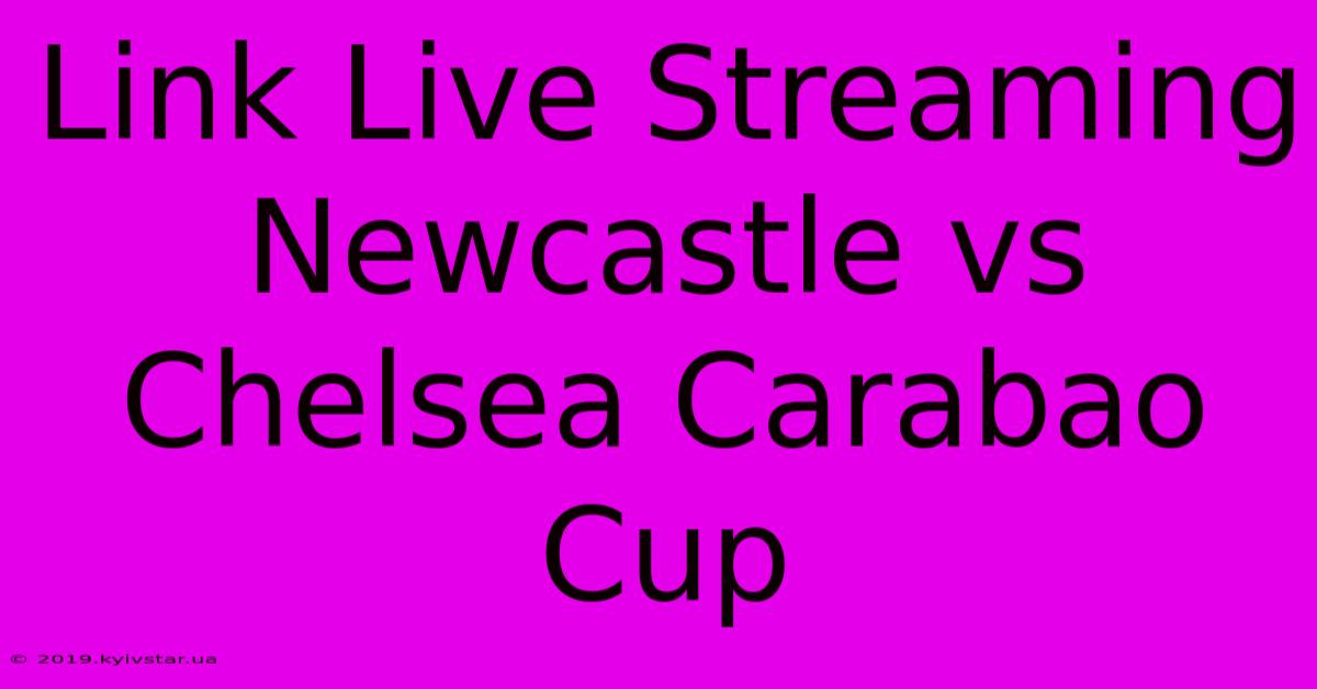 Link Live Streaming Newcastle Vs Chelsea Carabao Cup