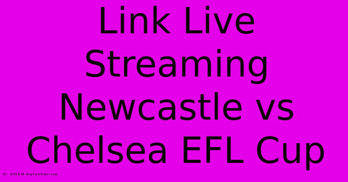 Link Live Streaming Newcastle Vs Chelsea EFL Cup