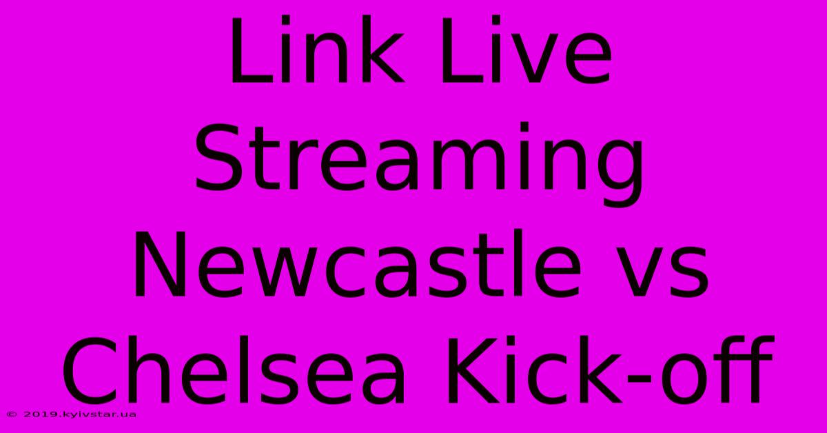 Link Live Streaming Newcastle Vs Chelsea Kick-off 