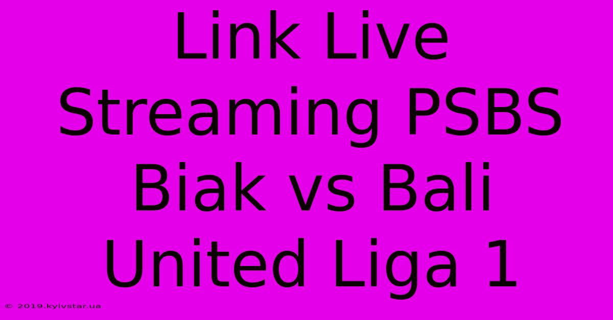 Link Live Streaming PSBS Biak Vs Bali United Liga 1