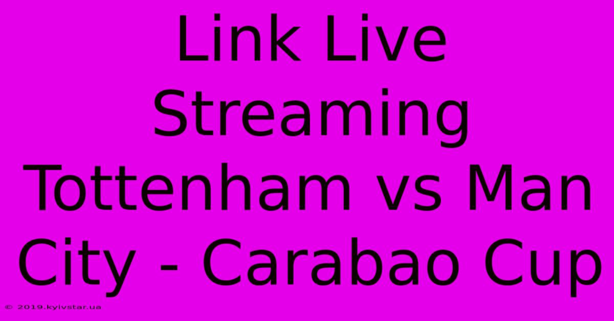 Link Live Streaming Tottenham Vs Man City - Carabao Cup