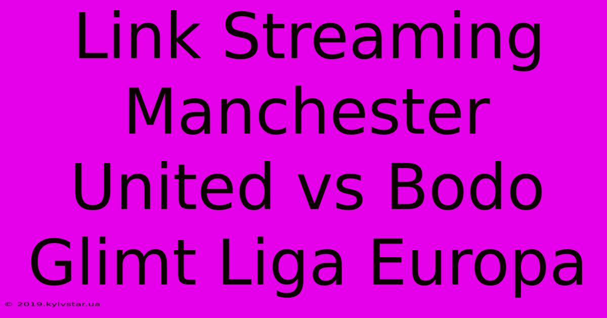 Link Streaming Manchester United Vs Bodo Glimt Liga Europa