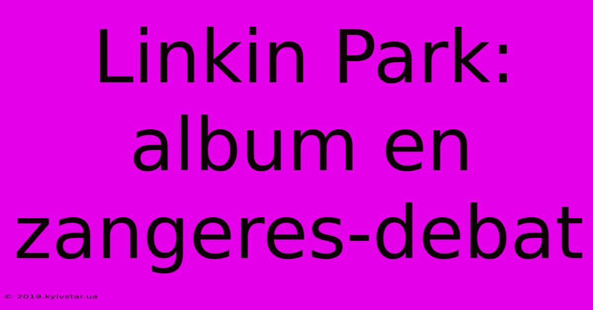 Linkin Park: Album En Zangeres-debat