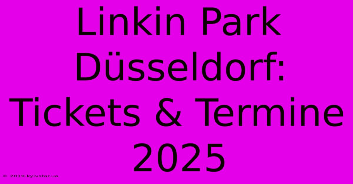 Linkin Park Düsseldorf: Tickets & Termine 2025