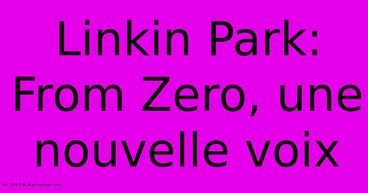 Linkin Park: From Zero, Une Nouvelle Voix