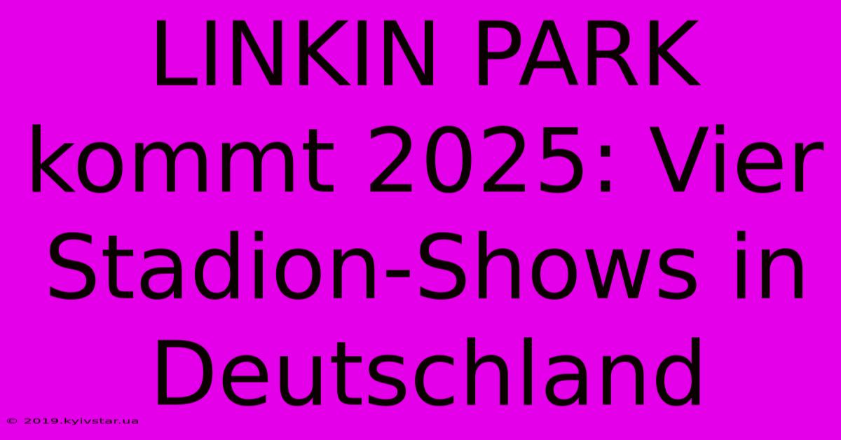 LINKIN PARK Kommt 2025: Vier Stadion-Shows In Deutschland