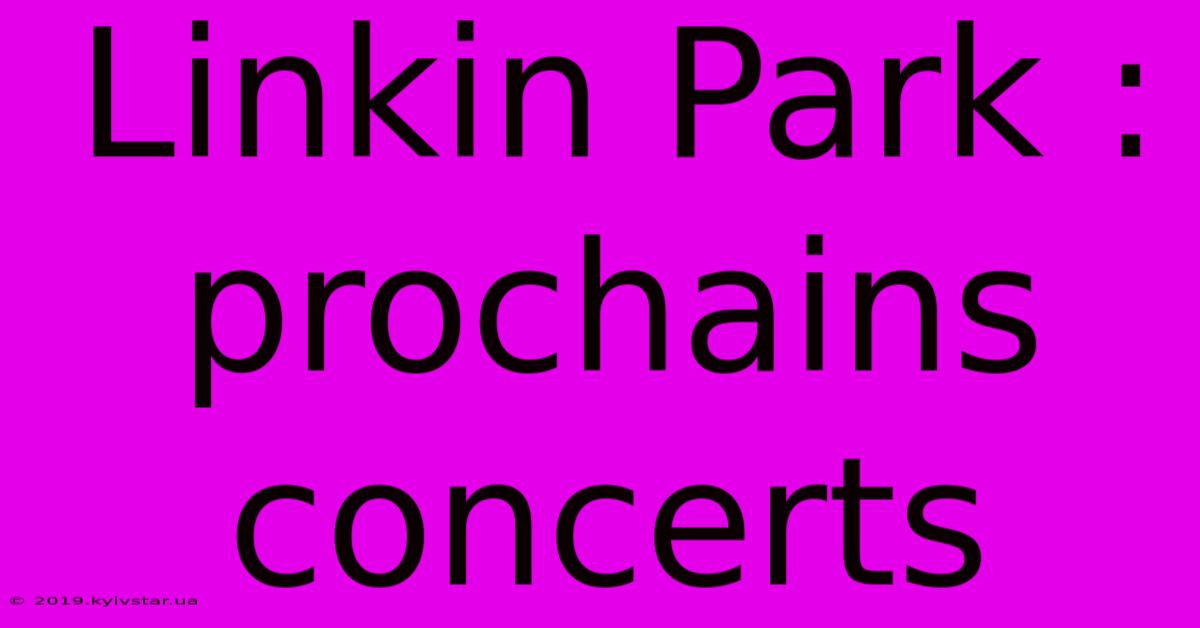 Linkin Park : Prochains Concerts