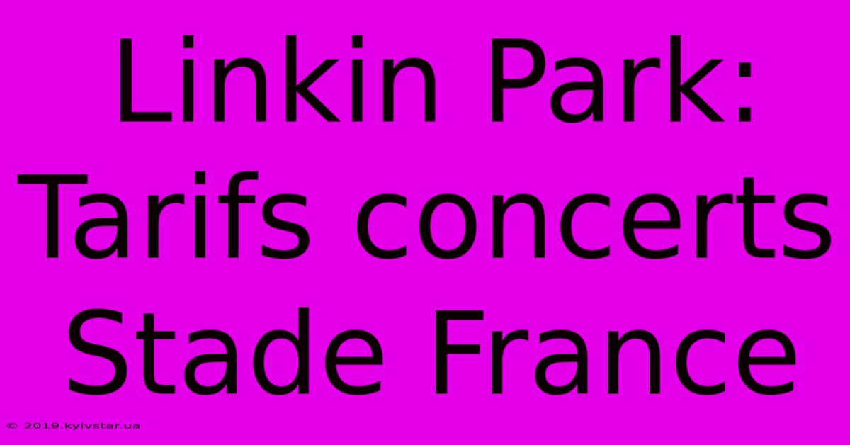 Linkin Park: Tarifs Concerts Stade France