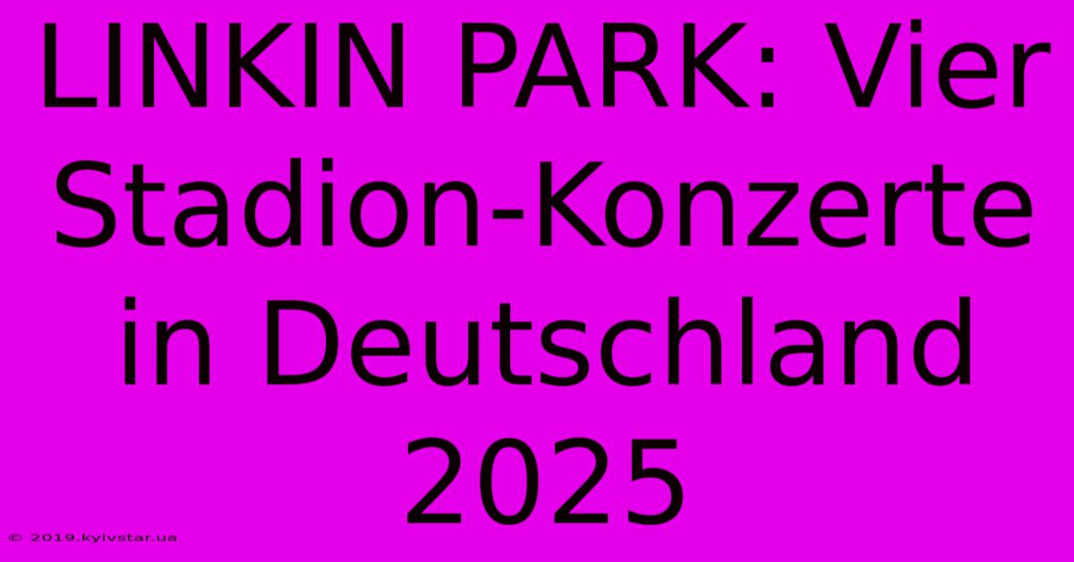 LINKIN PARK: Vier Stadion-Konzerte In Deutschland 2025